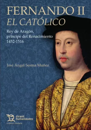 FERNANDO II EL CATÓLICO. REY DE ARAGÓN, PRÍNCIPE DEL RENACIMIENTO 1452-1516